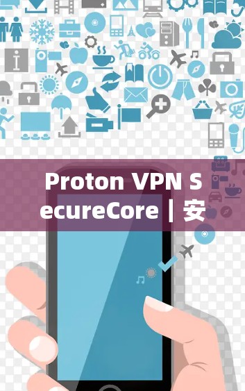 Proton VPN SecureCore|安全功能深度解析 Proton VPN SecureCore|安全功能深度解析