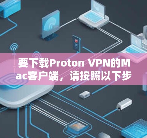 要下载Proton VPN的Mac客户端,请按照以下步骤操作 要下载Proton VPN的Mac客户端,请按照以下步骤操作