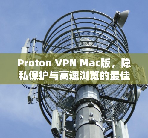 Proton VPN Mac版，隐私保护与高速浏览的最佳选择
