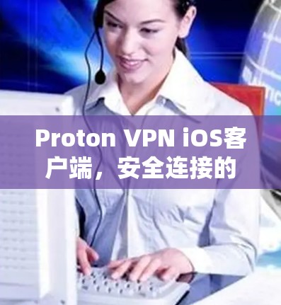 Proton VPN iOS客户端,安全连接的智能选择 Proton VPN iOS客户端,安全连接的智能选择