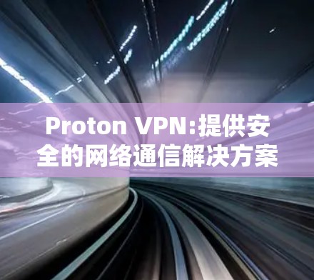 Proton VPN:提供安全的网络通信解决方案