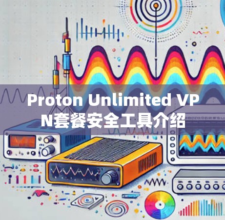 Proton Unlimited VPN套餐安全工具介绍