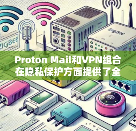 Proton Mail和VPN组合在隐私保护方面提供了全面的解决方案，结合了端到端加密邮件和匿名化网络连接的优势。以下是对这种组合的详细分析