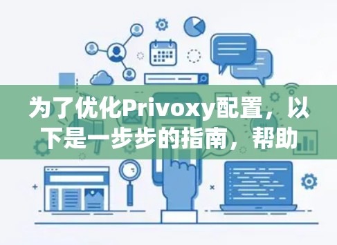 为了优化Privoxy配置，以下是一步步的指南，帮助您调整配置以获得最佳效果
