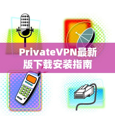 PrivateVPN最新版下载安装指南