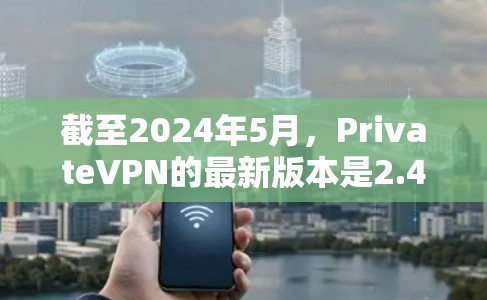 截至2024年5月，PrivateVPN的最新版本是2.4.5。这一版本主要引入了以下改进和修复