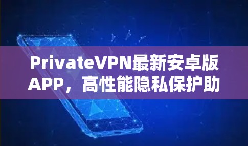 PrivateVPN最新安卓版APP，高性能隐私保护助您安全上网