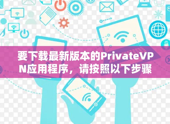 要下载最新版本的PrivateVPN应用程序,请按照以下步骤操作 要下载最新版本的PrivateVPN应用程序,请按照以下步骤操作