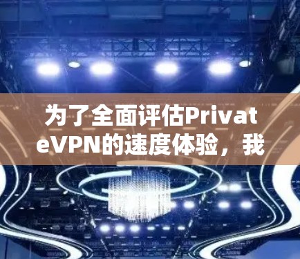 为了全面评估PrivateVPN的速度体验,我们可以从以下几个方面进行分析 为了全面评估PrivateVPN的速度体验,我们可以从以下几个方面进行分析