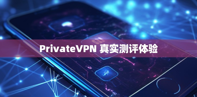 PrivateVPN 真实测评体验 PrivateVPN 真实测评体验
