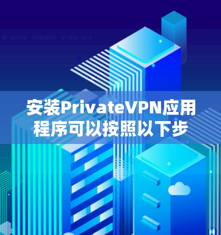 安装PrivateVPN应用程序可以按照以下步骤进行