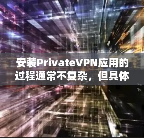 安装PrivateVPN应用的过程通常不复杂，但具体步骤可能因操作系统或设备类型而有所不同。以下是一个通用的安装指南，适用于大多数常见设备