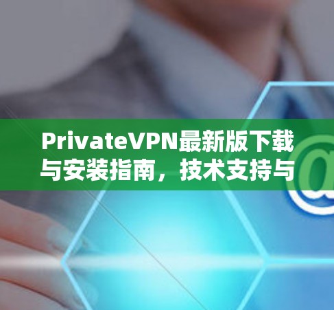 PrivateVPN最新版下载与安装指南，技术支持与操作详解