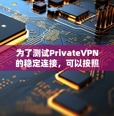 为了测试PrivateVPN的稳定连接，可以按照以下步骤进行