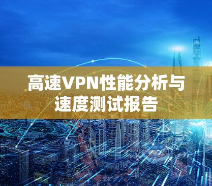 高速VPN性能分析与速度测试报告