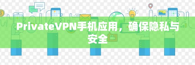 PrivateVPN手机应用,确保隐私与安全 PrivateVPN手机应用,确保隐私与安全