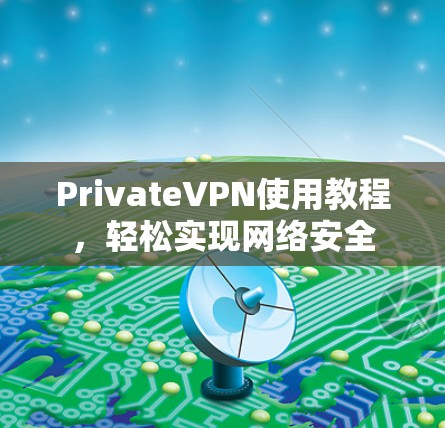 PrivateVPN使用教程，轻松实现网络安全