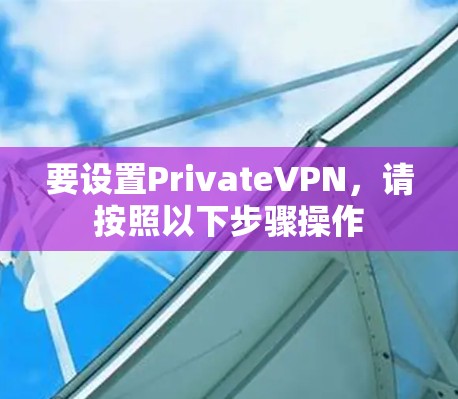 要设置PrivateVPN，请按照以下步骤操作