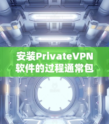 安装PrivateVPN软件的过程通常包括以下几个步骤