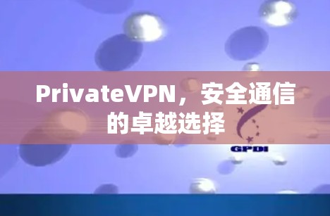 PrivateVPN，安全通信的卓越选择