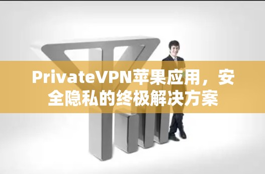PrivateVPN苹果应用,安全隐私的终极解决方案 PrivateVPN苹果应用,安全隐私的终极解决方案