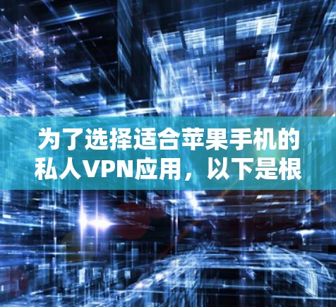 为了选择适合苹果手机的私人VPN应用,以下是根据您的需求整理的建议和步骤 为了选择适合苹果手机的私人VPN应用,以下是根据您的需求整理的建议和步骤