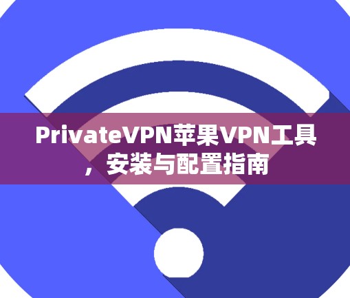 PrivateVPN苹果VPN工具,安装与配置指南 PrivateVPN苹果VPN工具,安装与配置指南