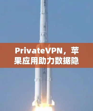PrivateVPN，苹果应用助力数据隐私保护