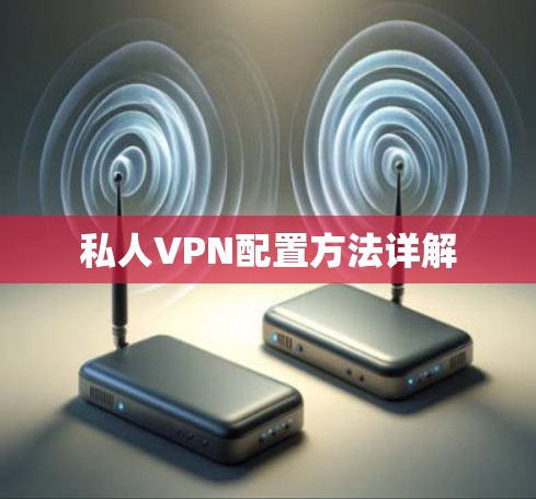 私人VPN配置方法详解 私人VPN配置方法详解