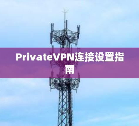 PrivateVPN连接设置指南 PrivateVPN连接设置指南