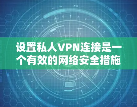设置私人VPN连接是一个有效的网络安全措施,可以帮助保护你的隐私和安全。以下是分步指南,指导你如何正确设置和使用私人VPN 设置私人VPN连接是一个有效的网络安全措施,可以帮助保护你的隐私和安全。以下是分步指南,指导你如何正确设置和使用私人VPN