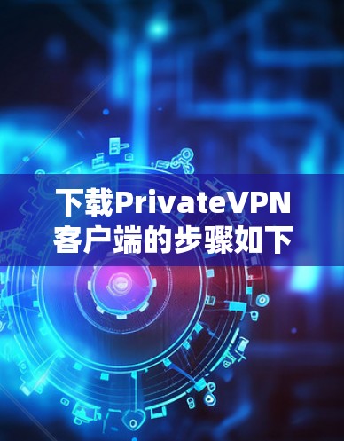 下载PrivateVPN客户端的步骤如下