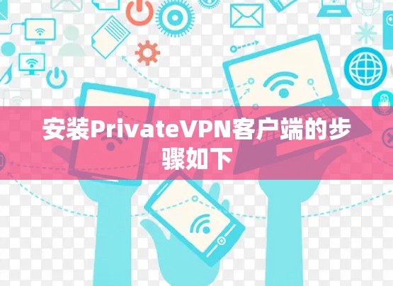 安装PrivateVPN客户端的步骤如下 安装PrivateVPN客户端的步骤如下