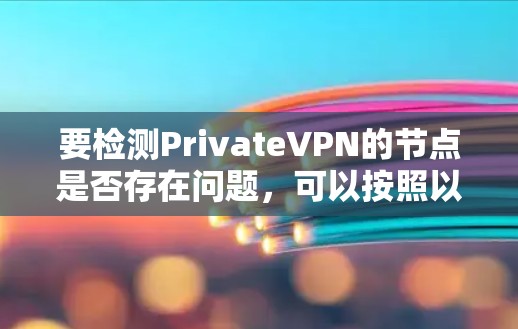 要检测PrivateVPN的节点是否存在问题，可以按照以下步骤进行