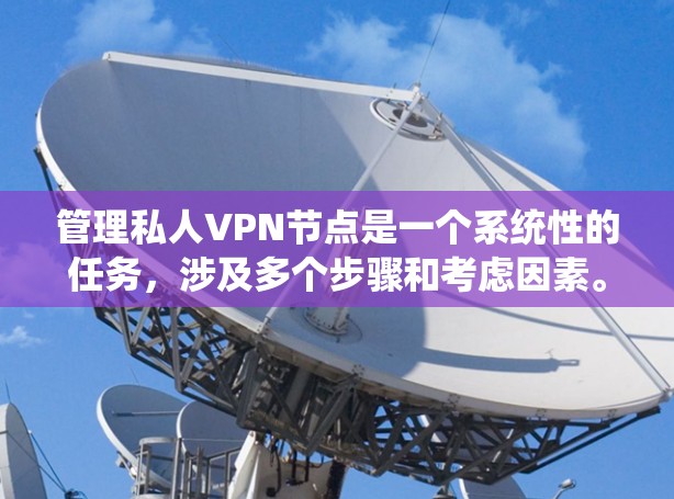 管理私人VPN节点是一个系统性的任务，涉及多个步骤和考虑因素。以下是分步骤的指导，帮助您有效地配置和管理私人VPN节点