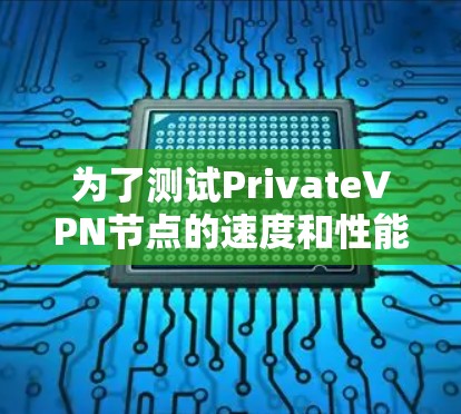 为了测试PrivateVPN节点的速度和性能，可以按照以下步骤进行