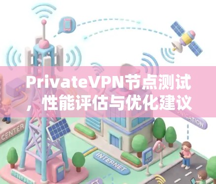 PrivateVPN节点测试,性能评估与优化建议 PrivateVPN节点测试,性能评估与优化建议