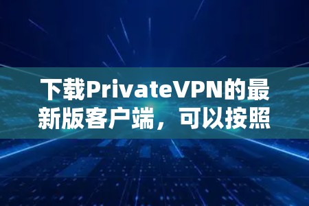 下载PrivateVPN的最新版客户端，可以按照以下步骤进行