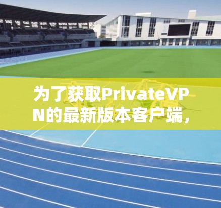为了获取PrivateVPN的最新版本客户端,请按照以下步骤操作 为了获取PrivateVPN的最新版本客户端,请按照以下步骤操作
