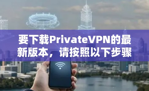 要下载PrivateVPN的最新版本，请按照以下步骤操作