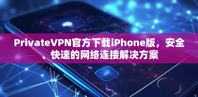 PrivateVPN官方下载iPhone版，安全、快速的网络连接解决方案
