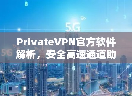 PrivateVPN官方软件解析，安全高速通道助力隐私保护
