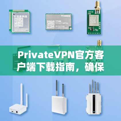 PrivateVPN官方客户端下载指南，确保网络安全与隐私