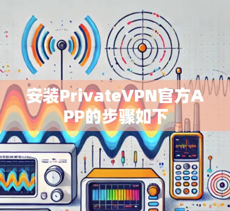 安装PrivateVPN官方APP的步骤如下 安装PrivateVPN官方APP的步骤如下