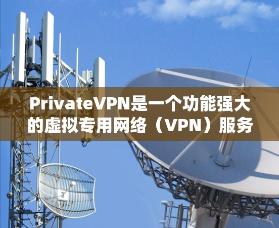 PrivateVPN是一个功能强大的虚拟专用网络(VPN)服务提供商,旨在帮助用户保护隐私、匿名化网络流量并绕过地理限制。以下是关于PrivateVPN官方APP的一些详细信息 PrivateVPN是一个功能强大的虚拟专用网络(VPN)服务提供商,旨在帮助用户保护隐私、匿名化网络流量并绕过地理限制。以下是关于PrivateVPN官方APP的一些详细信息