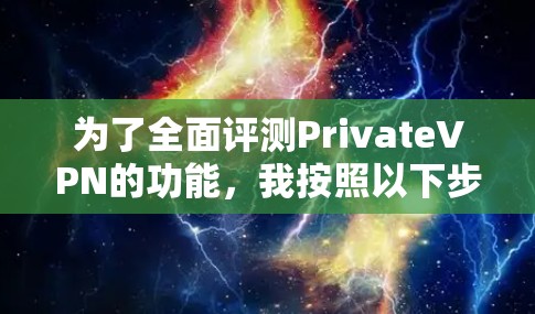 为了全面评测PrivateVPN的功能,我按照以下步骤进行了测试和分析 为了全面评测PrivateVPN的功能,我按照以下步骤进行了测试和分析