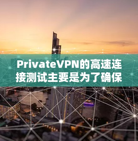 PrivateVPN的高速连接测试主要是为了确保你通过该VPN服务能够获得快速、稳定的网络连接。以下是一些常用的测试方法和工具，帮助你检查PrivateVPN的连接速度和性能