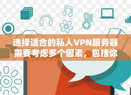 选择适合的私人VPN服务器需要考虑多个因素,包括你的使用场景、需求、预算以及技术水平。以下是一些关键点可以帮助你做出明智的选择 选择适合的私人VPN服务器需要考虑多个因素,包括你的使用场景、需求、预算以及技术水平。以下是一些关键点可以帮助你做出明智的选择
