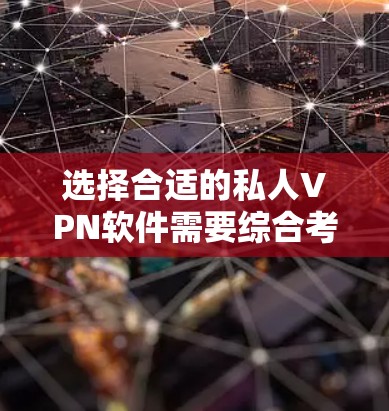 选择合适的私人VPN软件需要综合考虑多个因素，以下是按照关键因素的分步建议