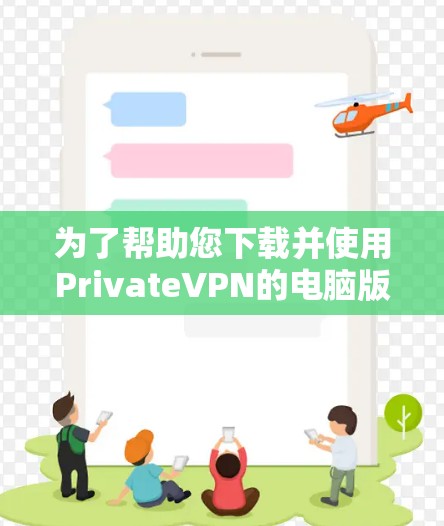 为了帮助您下载并使用PrivateVPN的电脑版客户端，请按照以下步骤操作
